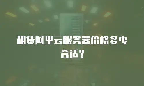 租赁阿里云服务器价格多少合适？