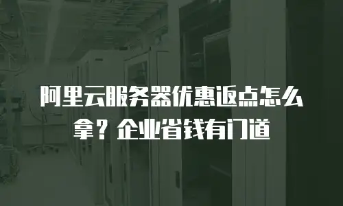阿里云服务器优惠返点怎么拿？企业省钱有门道