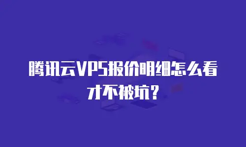 腾讯云VPS报价明细怎么看才不被坑？