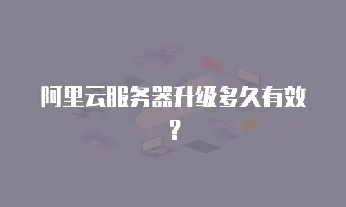 阿里云服务器升级多久有效？