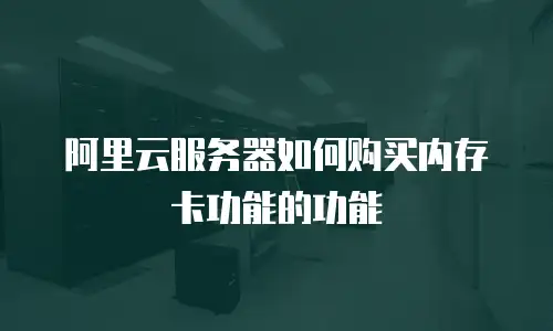 阿里云服务器如何购买内存卡功能的功能