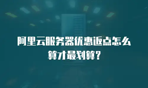 阿里云服务器优惠返点怎么算才最划算？