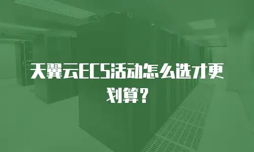 天翼云ECS活动怎么选才更划算？