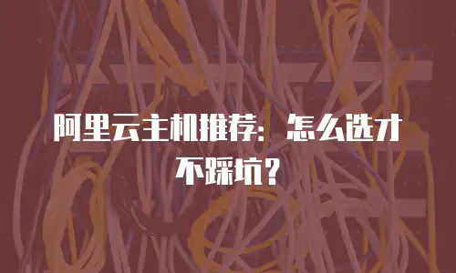 阿里云主机推荐：怎么选才不踩坑？