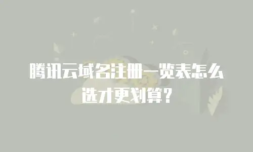 腾讯云域名注册一览表怎么选才更划算？