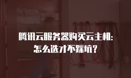 腾讯云服务器购买云主机：怎么选才不踩坑？