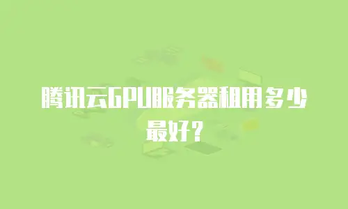 腾讯云GPU服务器租用多少最好？