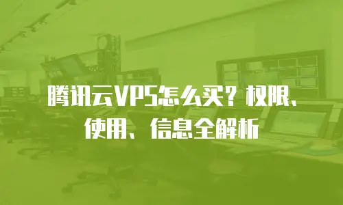 腾讯云VPS怎么买？权限、使用、信息全解析