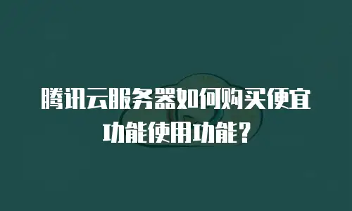 腾讯云服务器如何购买便宜功能使用功能？