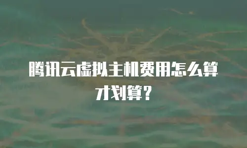腾讯云虚拟主机费用怎么算才划算？