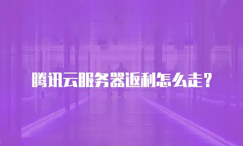 腾讯云服务器返利怎么走？