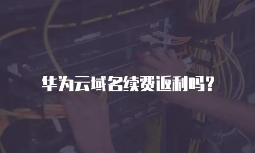 华为云域名续费返利吗？