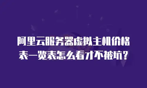 阿里云服务器虚拟主机价格表一览表怎么看才不被坑？