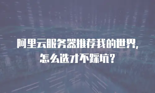 阿里云服务器推荐我的世界，怎么选才不踩坑？