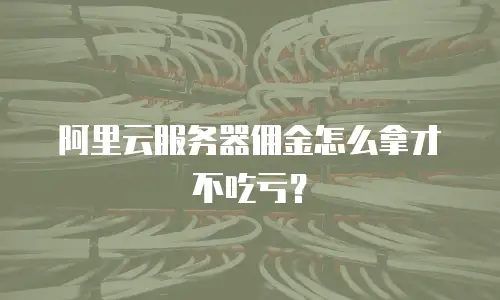 阿里云服务器佣金怎么拿才不吃亏？