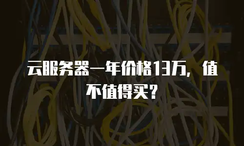 云服务器一年价格13万，值不值得买？