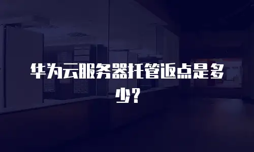 华为云服务器托管返点是多少？