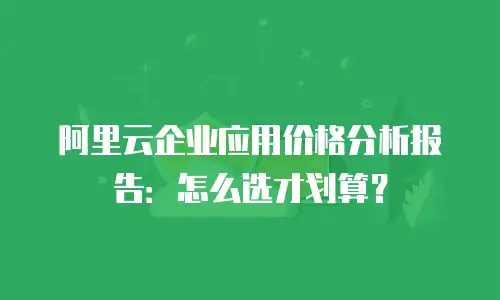 阿里云企业应用价格分析报告：怎么选才划算？
