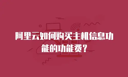阿里云如何购买主机信息功能的功能费？