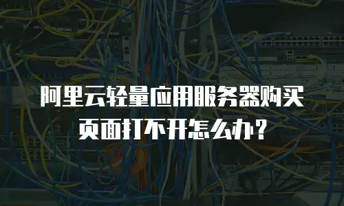 阿里云轻量应用服务器购买页面打不开怎么办？