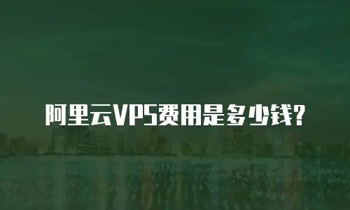 阿里云VPS费用是多少钱？