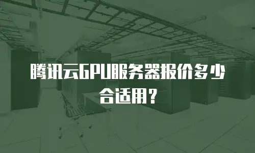 腾讯云GPU服务器报价多少合适用？