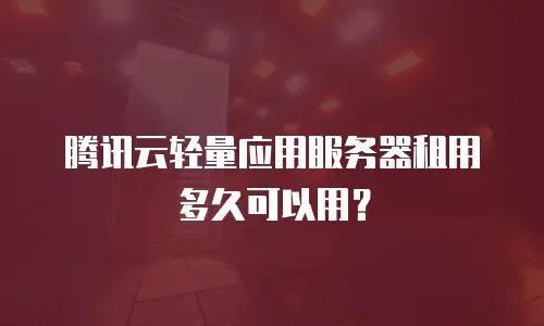 腾讯云轻量应用服务器租用多久可以用？