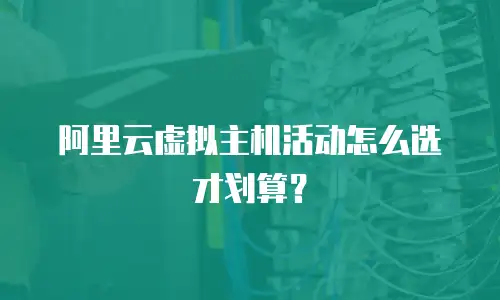 阿里云虚拟主机活动怎么选才划算？