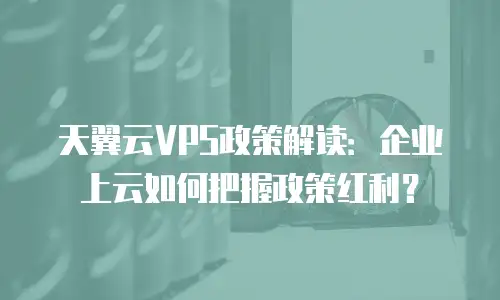 天翼云VPS政策解读：企业上云如何把握政策红利？