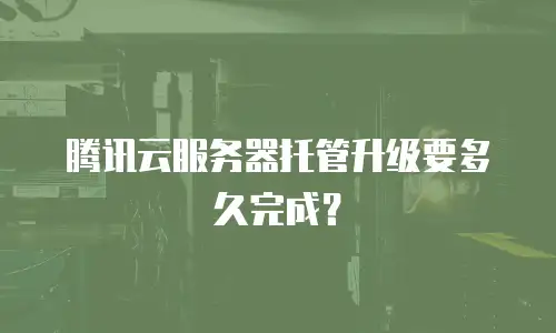 腾讯云服务器托管升级要多久完成？