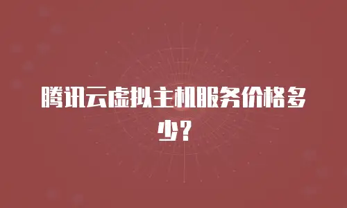 腾讯云虚拟主机服务价格多少？