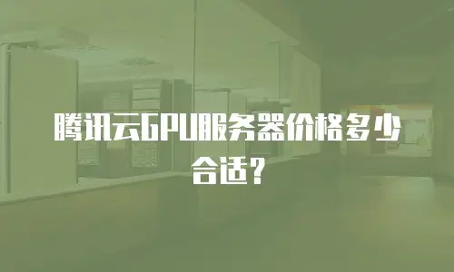 腾讯云GPU服务器价格多少合适？