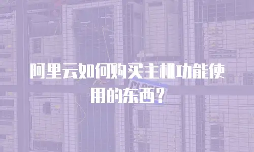 阿里云如何购买主机功能使用的东西？