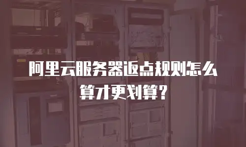 阿里云服务器返点规则怎么算才更划算？