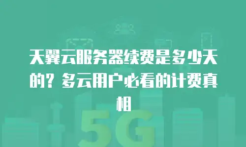 天翼云服务器续费是多少天的？多云用户必看的计费真相