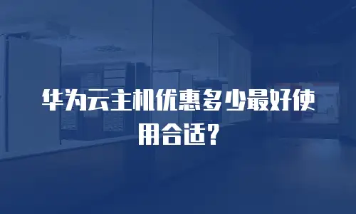 华为云主机优惠多少最好使用合适？