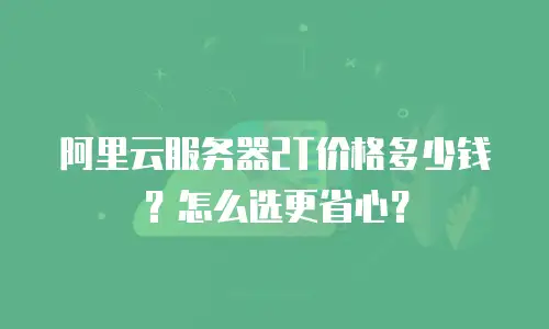 阿里云服务器2T价格多少钱？怎么选更省心？