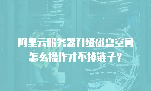 阿里云服务器升级磁盘空间怎么操作才不掉链子？
