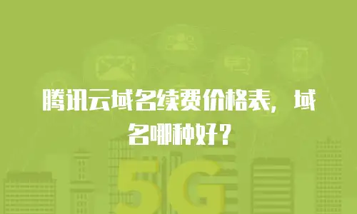 腾讯云域名续费价格表，域名哪种好？