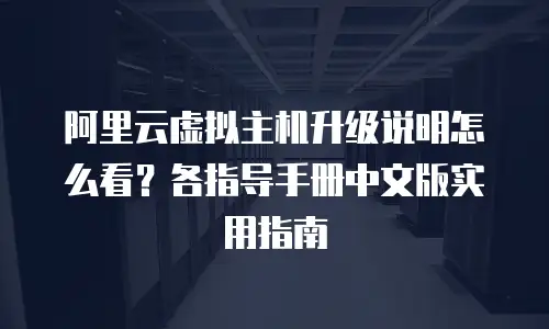阿里云虚拟主机升级说明怎么看？各指导手册中文版实用指南