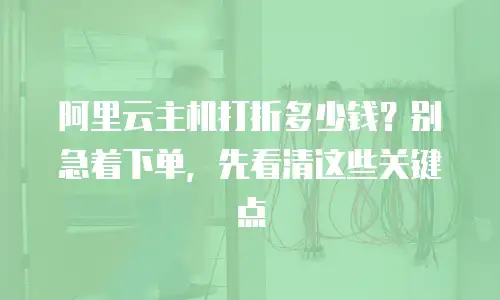 阿里云主机打折多少钱？别急着下单，先看清这些关键点