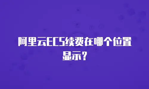 阿里云ECS续费在哪个位置显示？