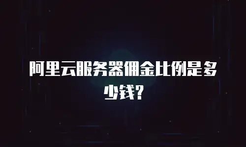 阿里云服务器佣金比例是多少钱？