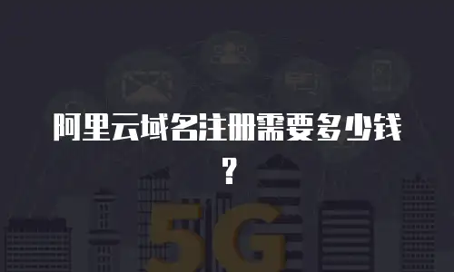 阿里云域名注册需要多少钱？