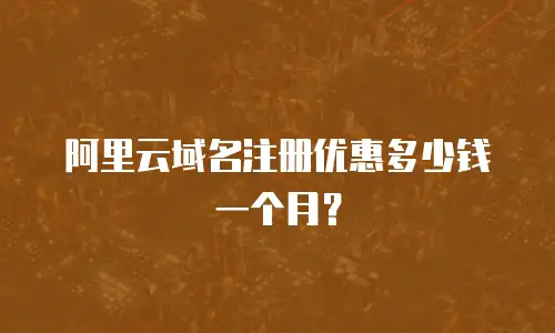 阿里云域名注册优惠多少钱一个月？