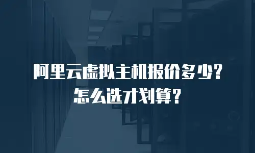 阿里云虚拟主机报价多少？怎么选才划算？