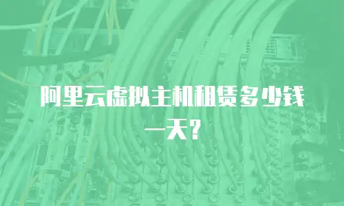 阿里云虚拟主机租赁多少钱一天？