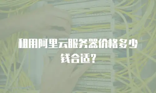 租用阿里云服务器价格多少钱合适？