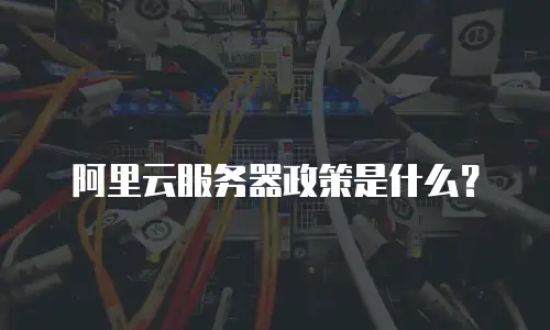 阿里云服务器政策是什么？