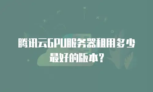 腾讯云GPU服务器租用多少最好的版本？